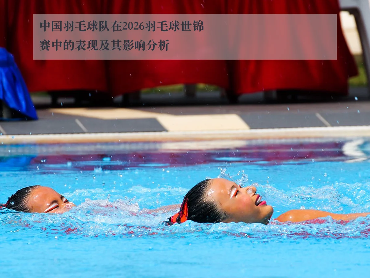 中国羽毛球队在2026羽毛球世锦赛中的表现及其影响分析