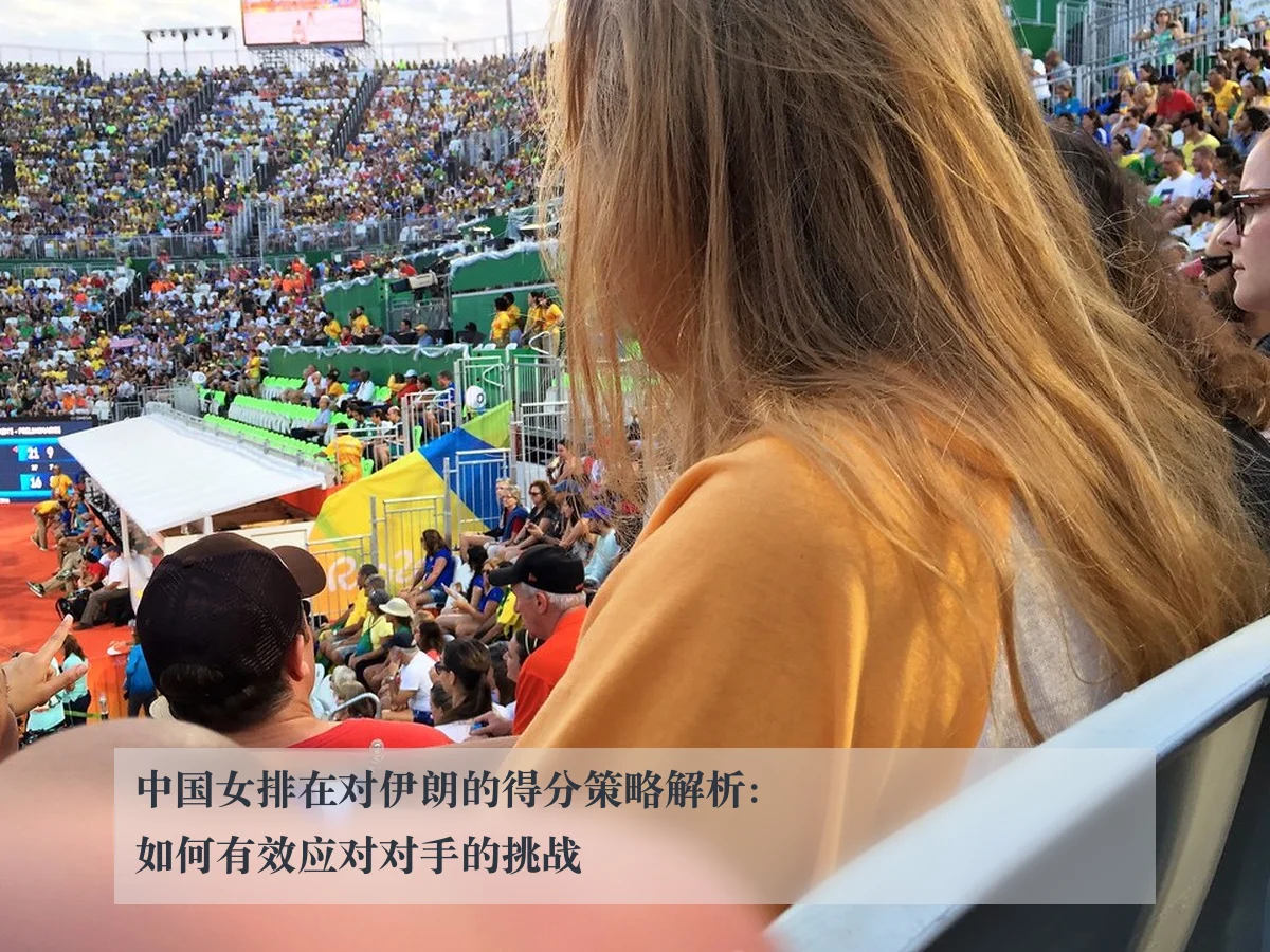 中国女排在对伊朗的得分策略解析:如何有效应对对手的挑战