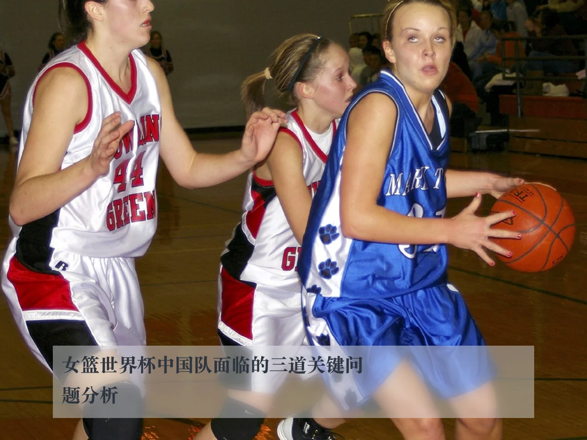 女篮世界杯中国队面临的三道关键问题分析