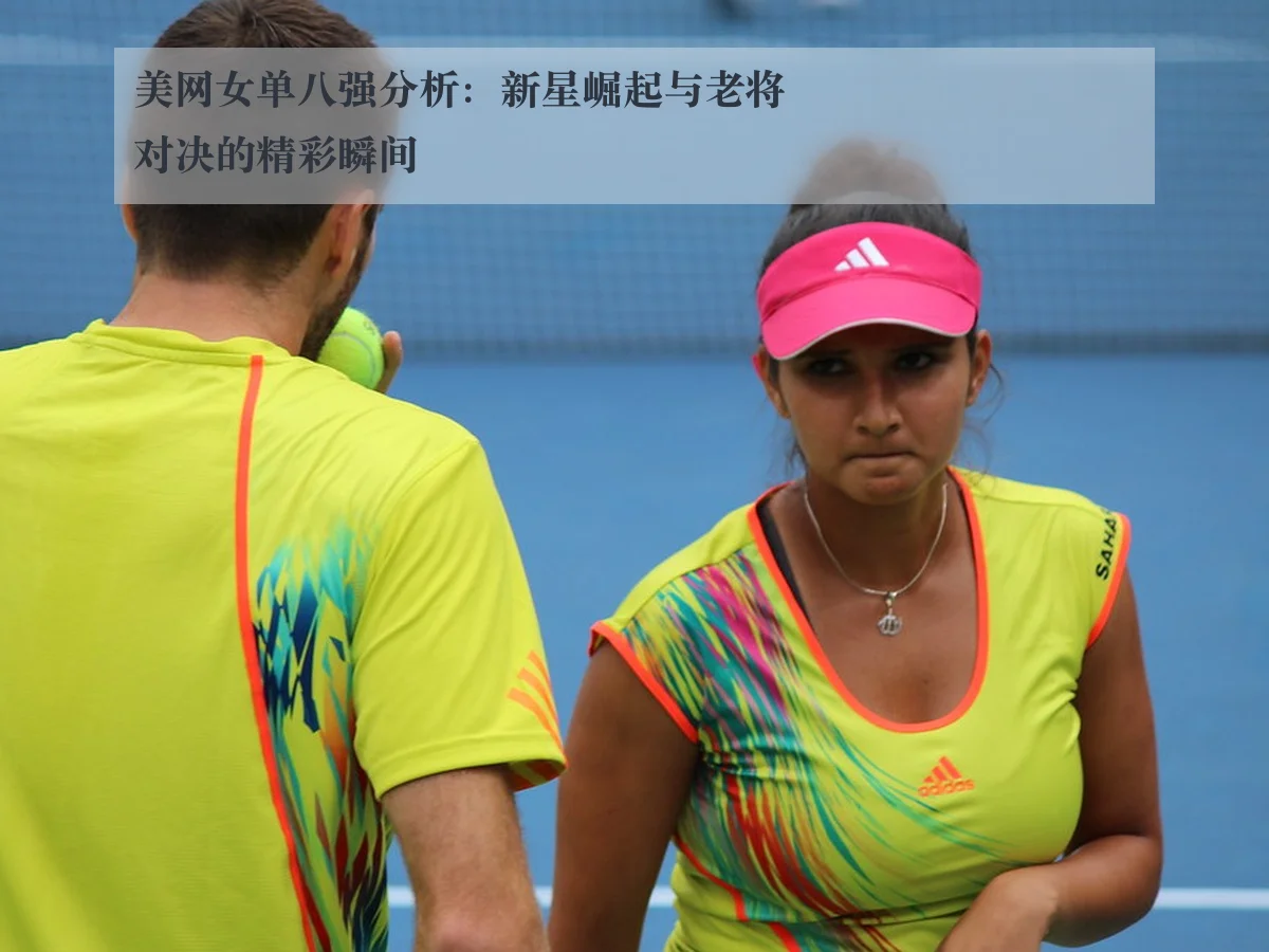 美网女单八强分析：新星崛起与老将对决的精彩瞬间